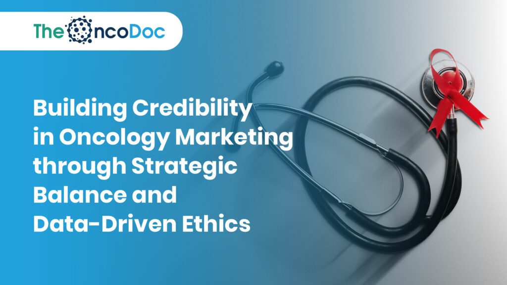 Building Credibility in Oncology Marketing through Strategic Balance and Data-Driven Ethics