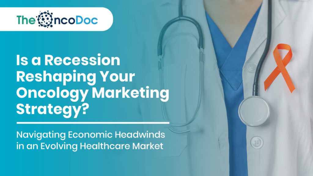 Is a Recession Reshaping Your Oncology Marketing Strategy? Navigating Economic Headwinds in an Evolving Healthcare Market