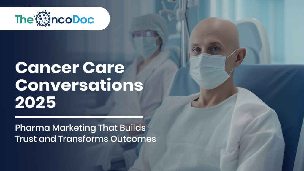 Cancer Care Conversations 2025: Pharma Marketing That Builds Trust and Transforms Outcomes